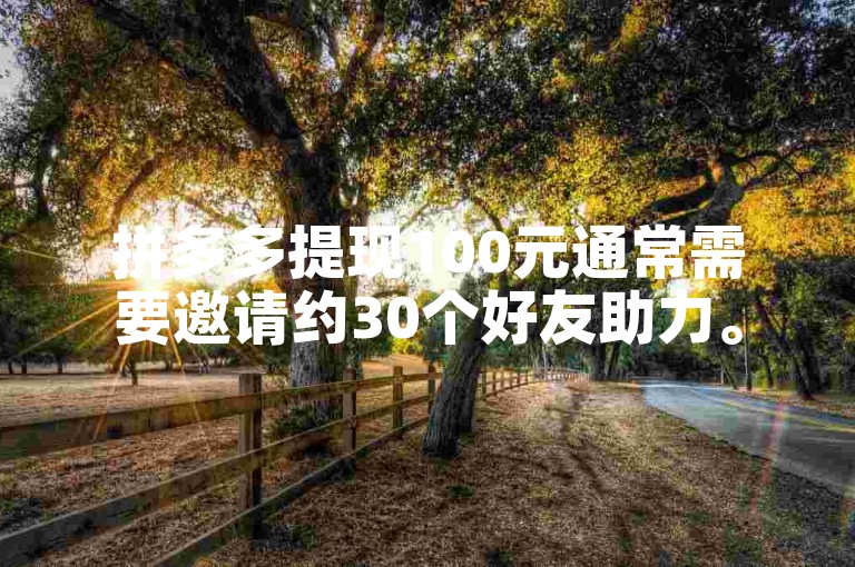 拼多多提现100元通常需要邀请约30个好友助力。