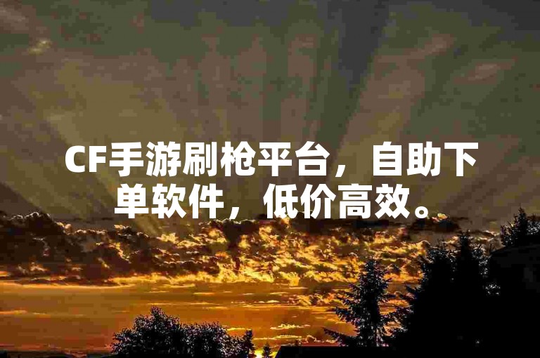 CF手游刷枪平台，自助下单软件，低价高效。