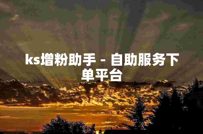 ks增粉助手 - 自助服务下单平台