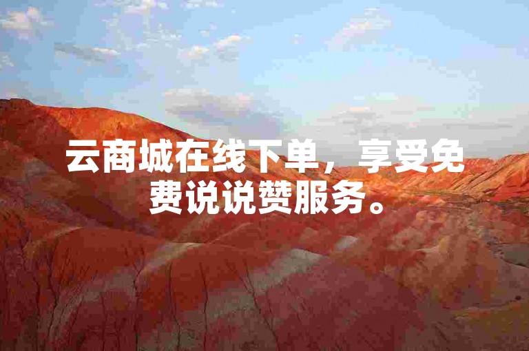 云商城在线下单，享受免费说说赞服务。
