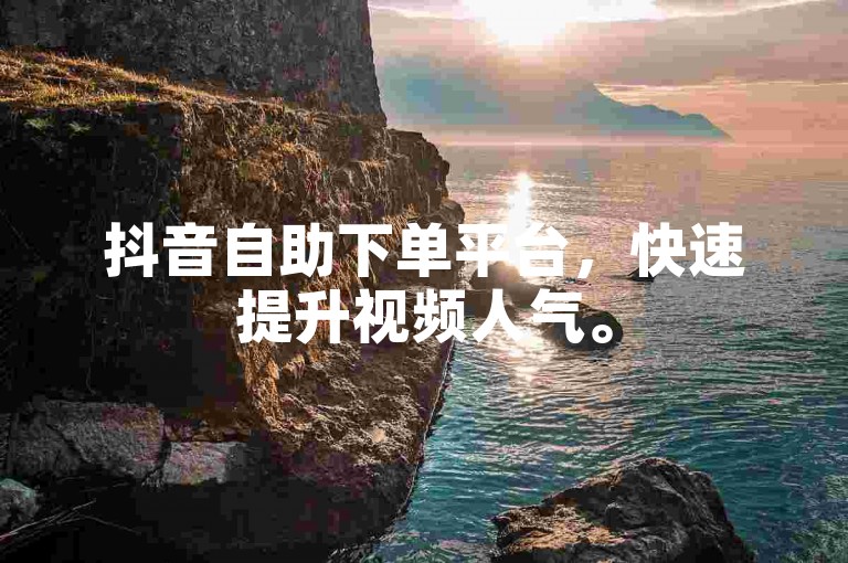 抖音自助下单平台，快速提升视频人气。