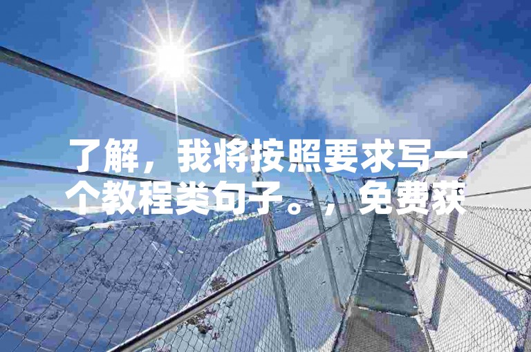 了解，我将按照要求写一个教程类句子。，免费获取10000播放量软件教程-网红商城