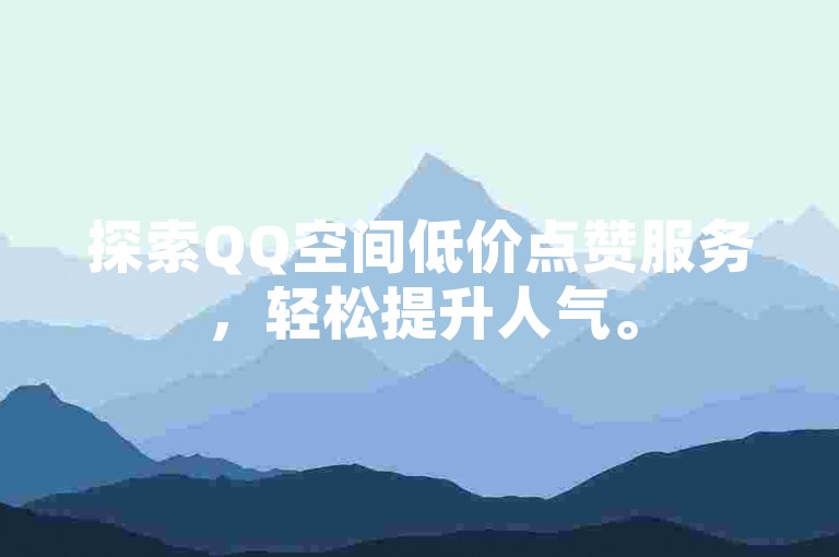 探索QQ空间低价点赞服务，轻松提升人气。