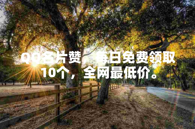 QQ名片赞，每日免费领取10个，全网最低价。