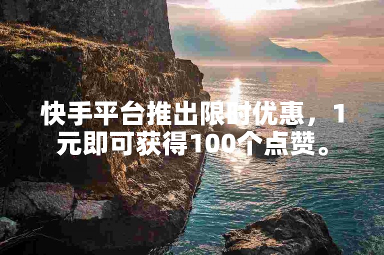 快手平台推出限时优惠，1元即可获得100个点赞。