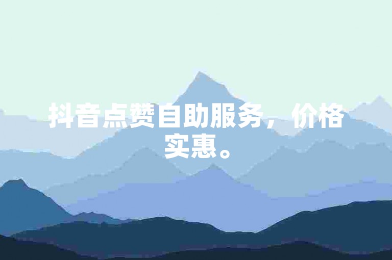 抖音点赞自助服务，价格实惠。