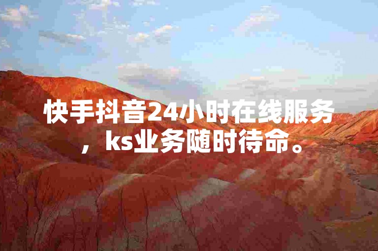 快手抖音24小时在线服务，ks业务随时待命。