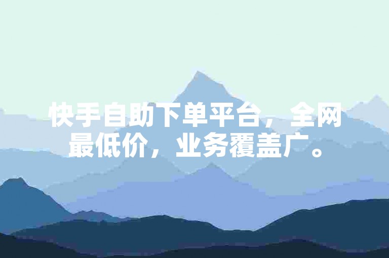 快手自助下单平台，全网最低价，业务覆盖广。