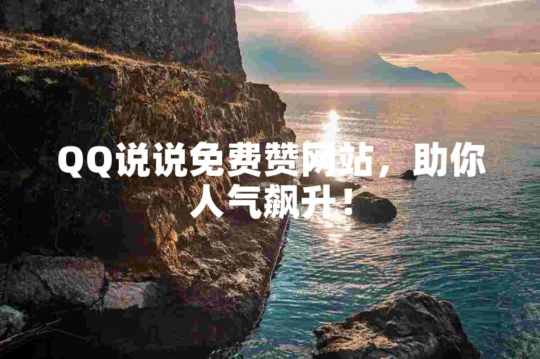 QQ说说免费赞网站，助你人气飙升！