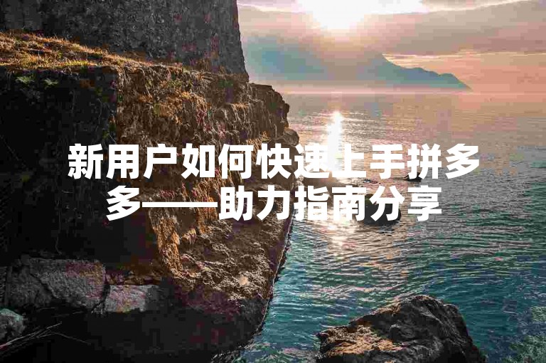 新用户如何快速上手拼多多——助力指南分享