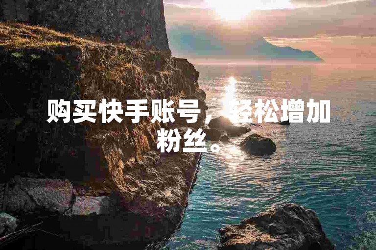 购买快手账号，轻松增加粉丝。