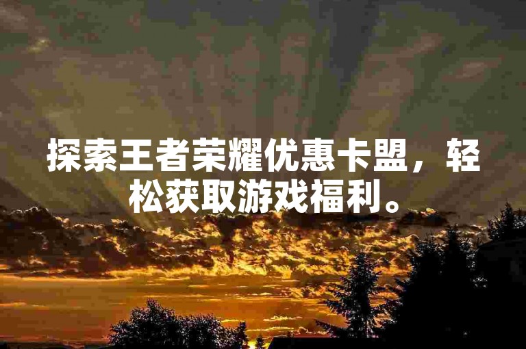 探索王者荣耀优惠卡盟，轻松获取游戏福利。