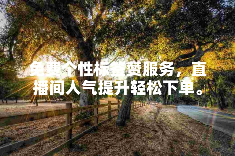 免费个性标签赞服务，直播间人气提升轻松下单。