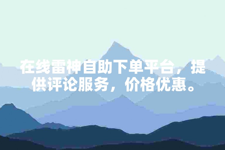 在线雷神自助下单平台，提供评论服务，价格优惠。