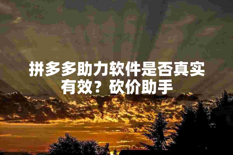 拼多多助力软件是否真实有效？砍价助手
