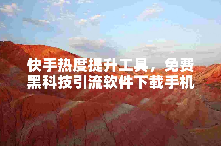 快手热度提升工具，免费黑科技引流软件下载手机版。