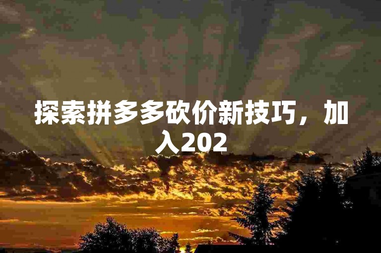 探索拼多多砍价新技巧，加入2025年QQ群享优惠。
