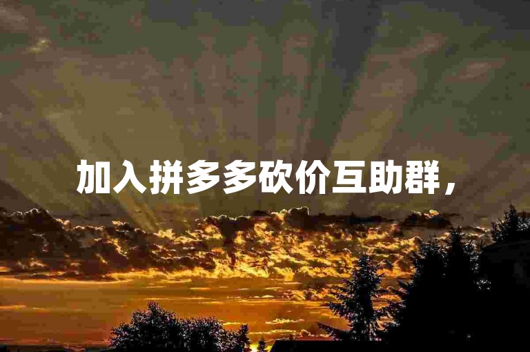 加入拼多多砍价互助群，50+成员共同助力省钱。