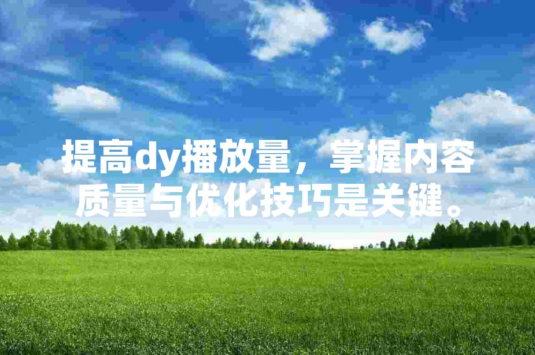 提高dy播放量，掌握内容质量与优化技巧是关键。