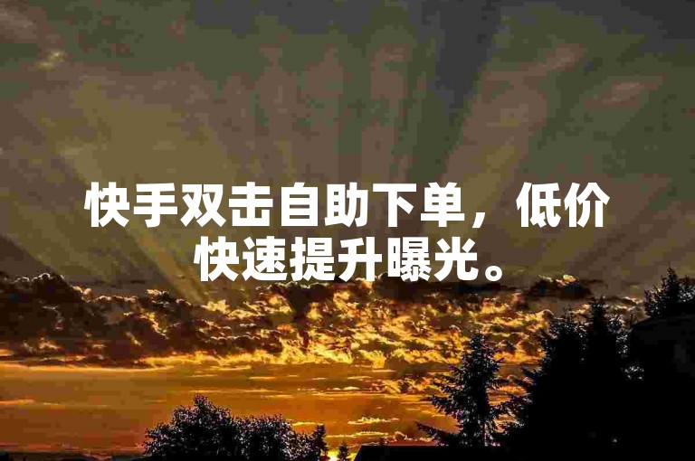 快手双击自助下单，低价快速提升曝光。