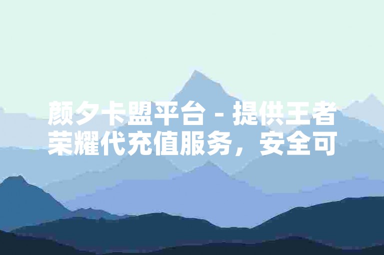 颜夕卡盟平台 - 提供王者荣耀代充值服务，安全可靠。