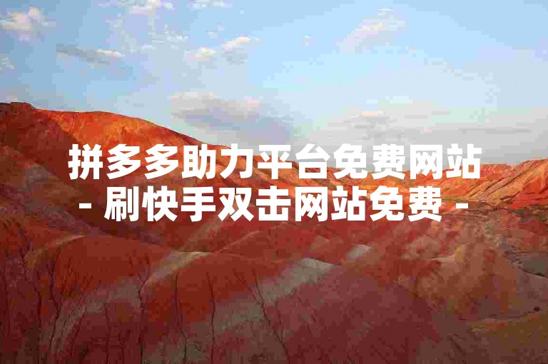 拼多多助力平台免费网站 - 刷快手双击网站免费 - 快手复制别人主页的昵称