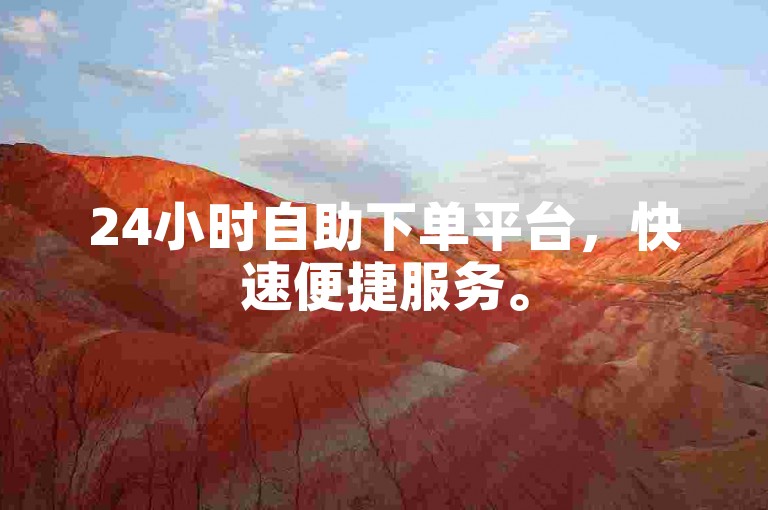 24小时自助下单平台，快速便捷服务。