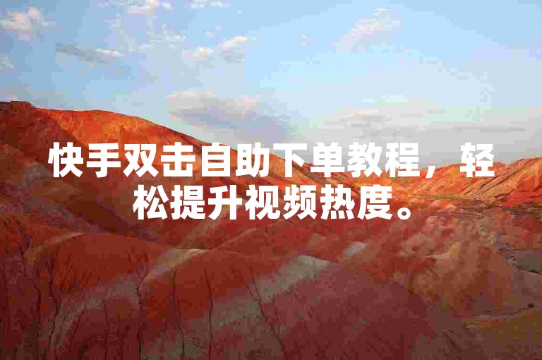 快手双击自助下单教程，轻松提升视频热度。