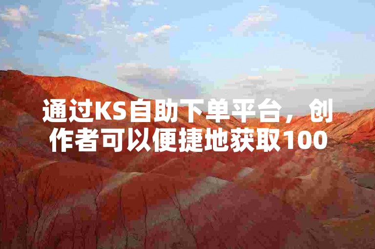 通过KS自助下单平台，创作者可以便捷地获取1000次免费浏览量，为作品推广打下基础。