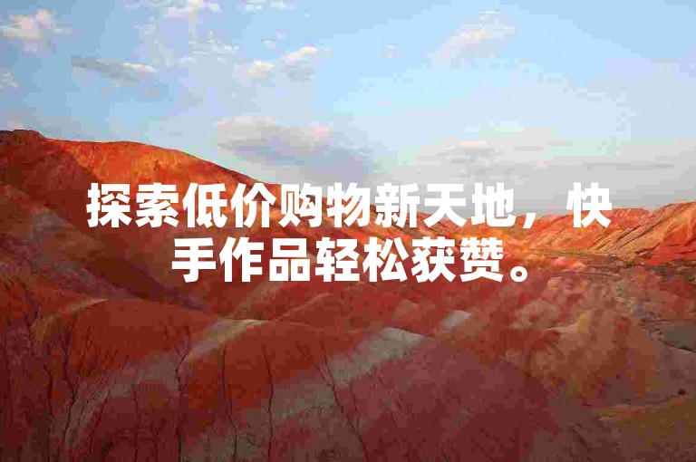 探索低价购物新天地，快手作品轻松获赞。