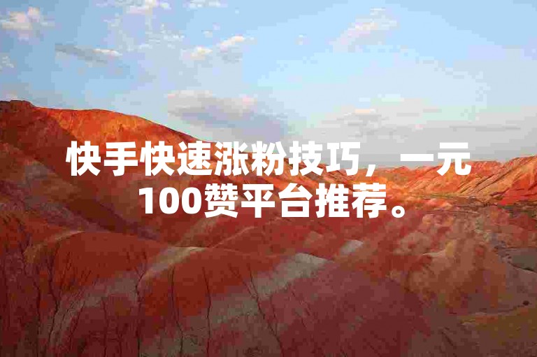 快手快速涨粉技巧，一元100赞平台推荐。
