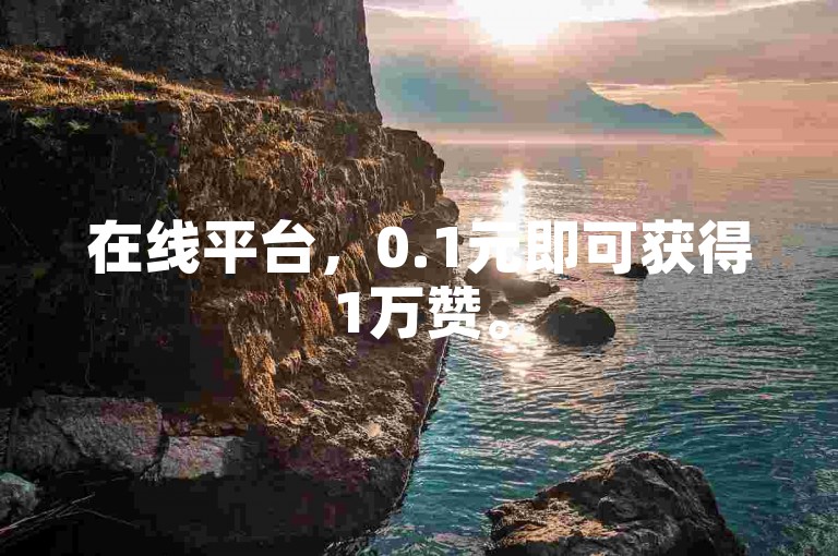 在线平台，0.1元即可获得1万赞。
