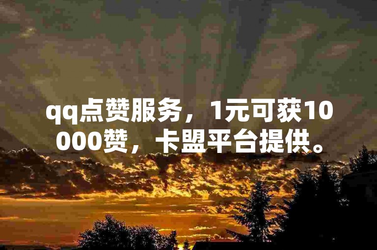 qq点赞服务，1元可获10000赞，卡盟平台提供。