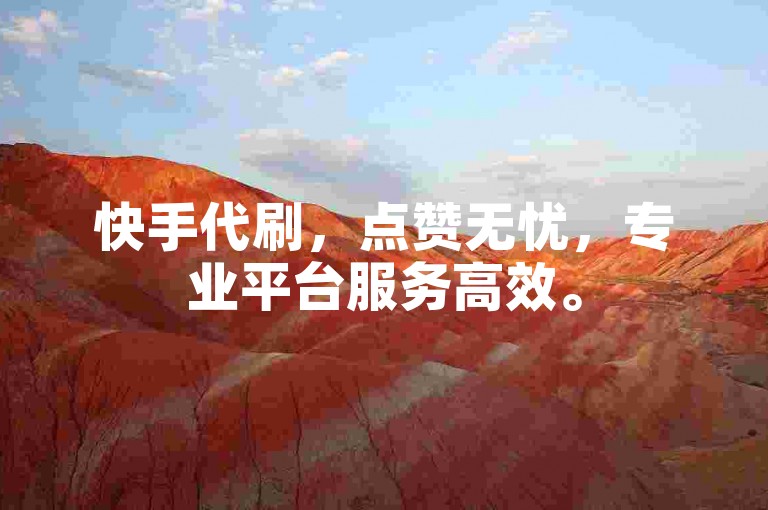 快手代刷，点赞无忧，专业平台服务高效。
