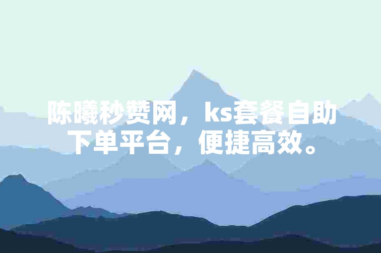 陈曦秒赞网，ks套餐自助下单平台，便捷高效。