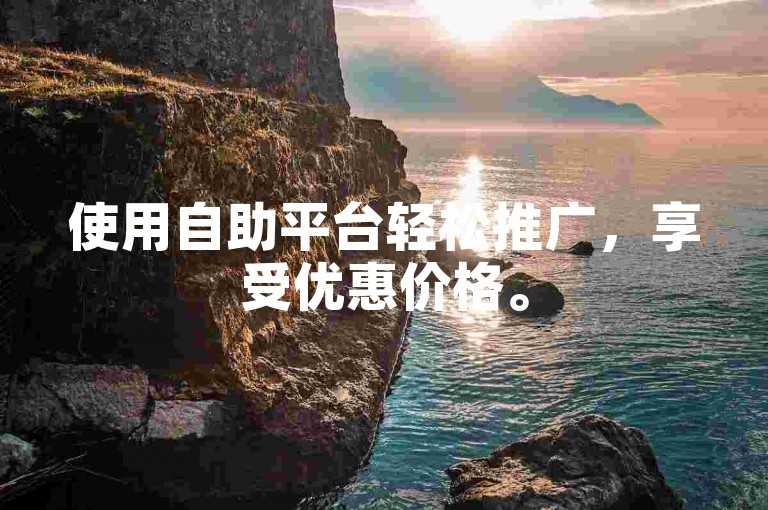 使用自助平台轻松推广，享受优惠价格。