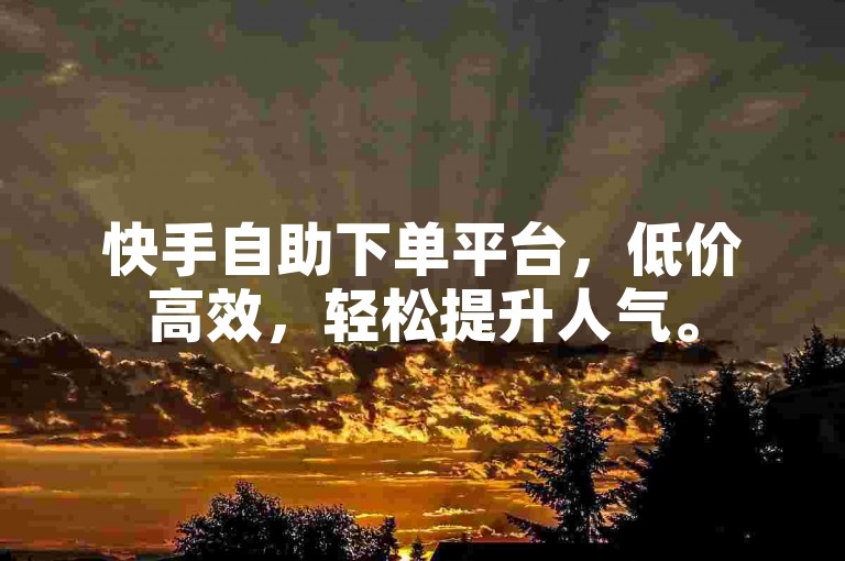 快手自助下单平台，低价高效，轻松提升人气。