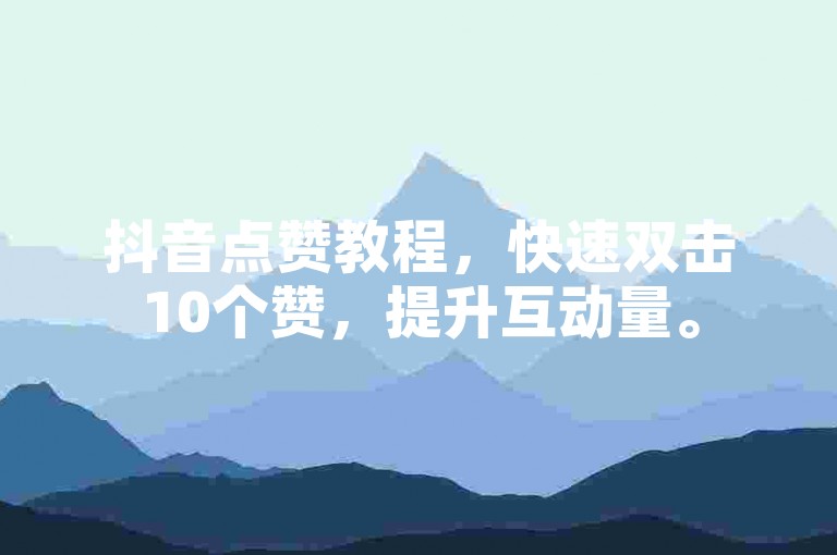 抖音点赞教程，快速双击10个赞，提升互动量。