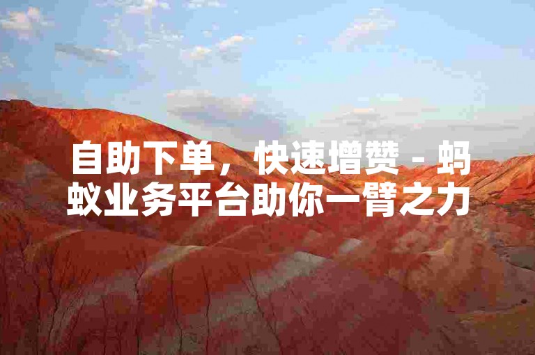 自助下单，快速增赞 - 蚂蚁业务平台助你一臂之力。