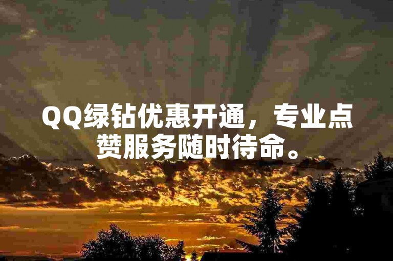 QQ绿钻优惠开通，专业点赞服务随时待命。