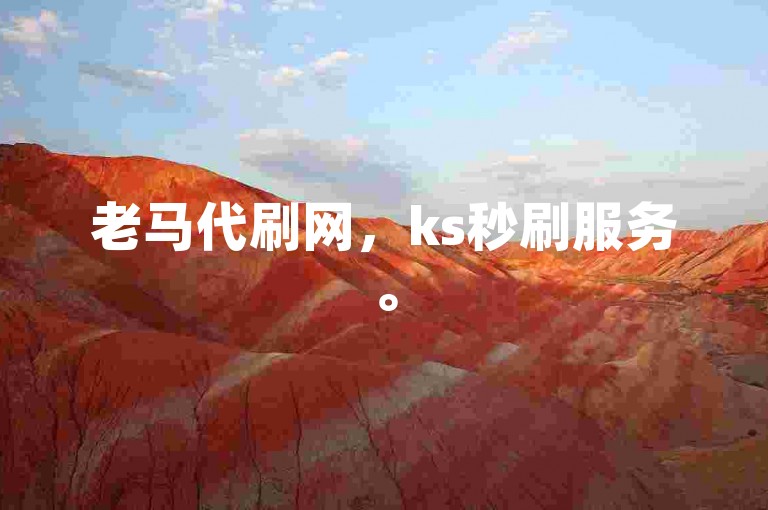 老马代刷网，ks秒刷服务。