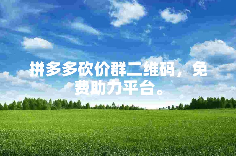 拼多多砍价群二维码，免费助力平台。