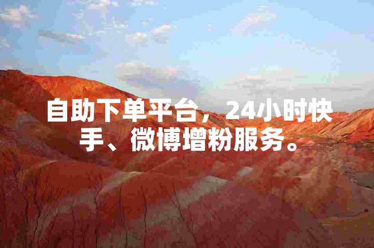 自助下单平台，24小时快手、微博增粉服务。
