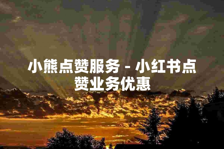 小熊点赞服务 - 小红书点赞业务优惠