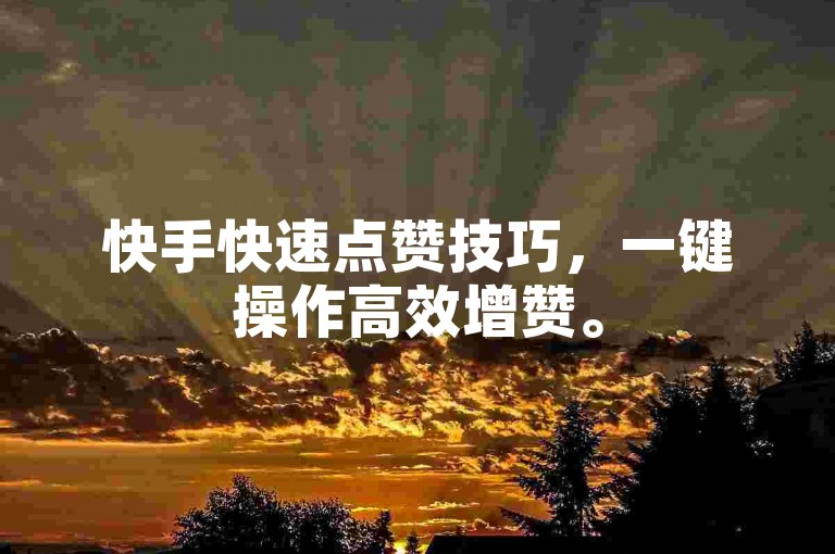 快手快速点赞技巧，一键操作高效增赞。
