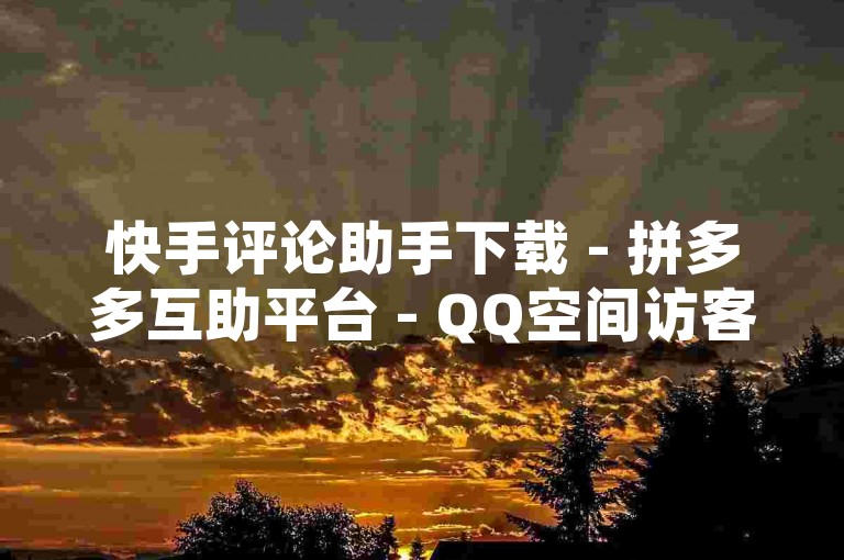 快手评论助手下载 - 拼多多互助平台 - QQ空间访客计数方法。
