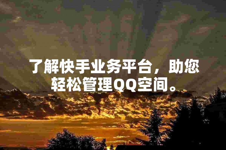 了解快手业务平台，助您轻松管理QQ空间。