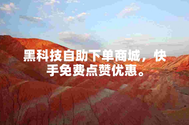 黑科技自助下单商城，快手免费点赞优惠。