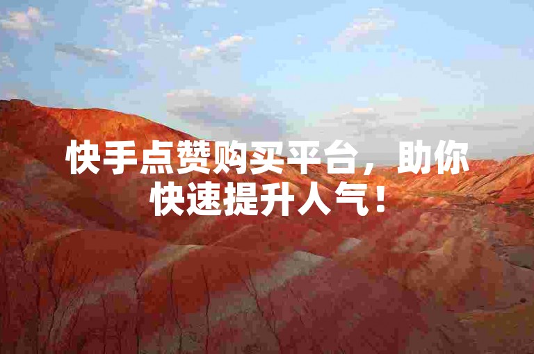 快手点赞购买平台，助你快速提升人气！