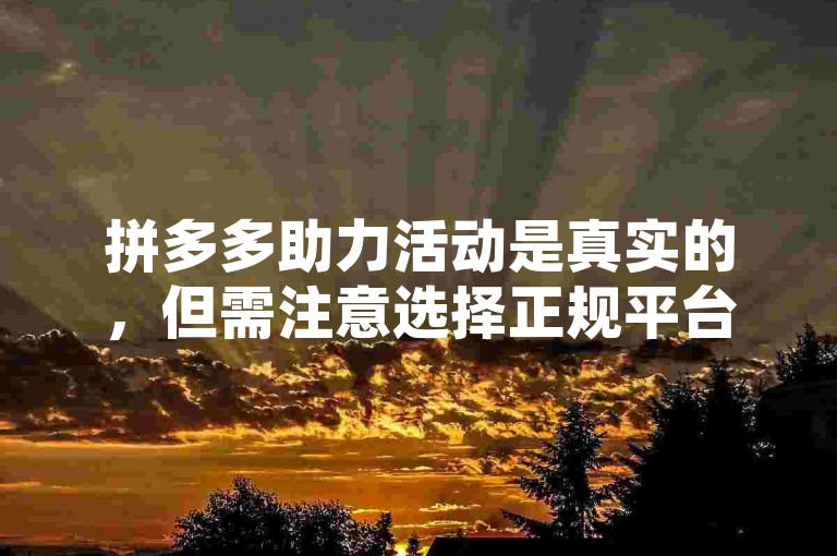 拼多多助力活动是真实的，但需注意选择正规平台。